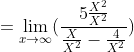 ={\lim_{x\rightarrow\infty }(\frac{5\frac{X^{2}}{X^{2}}}{\frac{X}{X^{2}}-\frac{4}{X^{2}}})}